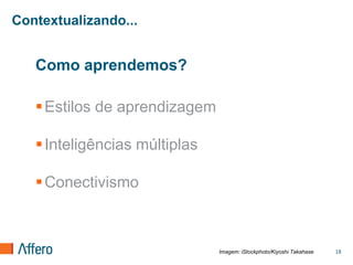 Contextualizando...


   Como aprendemos?

    Estilos de aprendizagem

    Inteligências múltiplas

    Conectivismo



                               Imagem: iStockphoto/Kiyoshi Takahase   18
 