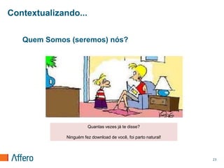 Contextualizando...


   Quem Somos (seremos) nós?




                        Quantas vezes já te disse?

              Ninguém fez download de você, foi parto natural!




                                                                 23
 