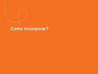 Como incorporar?
 