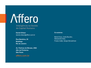 Daniel Orlean                 Co-autores:
daniel.orlean@affero.com.br
                              Marta Enes, Carla Beurlen,
Rua Bambina, 25               Alessandra Dias,
Botafogo                      Frieda Collet, Sergio Bonadiman
Rio de Janeiro

Av. Pedroso de Moraes, 2592
Alto de Pinheiros
São Paulo

affero.com.br
 