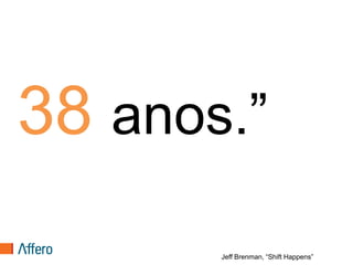 38 anos.”
       Jeff Brenman, “Shift Happens”
 