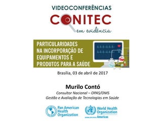 Murilo Contó
Consultor Nacional – OPAS/OMS
Gestão e Avaliação de Tecnologias em Saúde
Brasília, 03 de abril de 2017
 