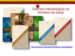 http://rebrats.saude.gov.br/diretrizes-metodologicas
Diretrizes metodológicas do
Ministério da Saúde
 