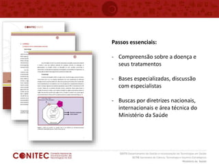 Passos essenciais:
- Compreensão sobre a doença e
seus tratamentos
- Bases especializadas, discussão
com especialistas
- Buscas por diretrizes nacionais,
internacionais e área técnica do
Ministério da Saúde
 