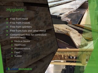 Hygienic
 Free from mold
 Free from insects
 Free from splinters
 Free from nails and other metal
 Contaminant-free for controlled
environments
 Medical Device
 Healthcare
 Pharmaceutical
 Food
 Rubber
11
 