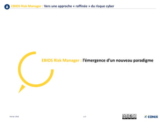 EBIOS Risk Manager : Vers une approche « raffinée » du risque cyber
p 3
EBIOS Risk Manager : l’émergence d’un nouveau paradigme
Février 2019
 