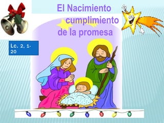 El Nacimiento
cumplimiento
de la promesa
Lc. 2, 1-
20
 