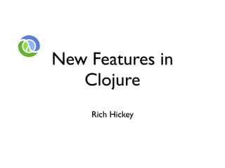 New Features in
   Clojure
    Rich Hickey
 