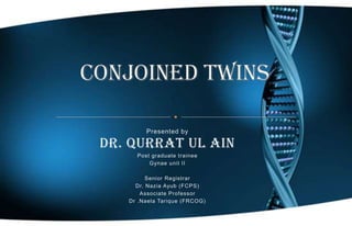 conjoined twins Presented by Dr. Qurrat ul Ain Post graduate trainee  Gynae unit II Senior Registrar  Dr. Nazia Ayub (FCPS) Associate Professor Dr .Naela Tarique (FRCOG) 