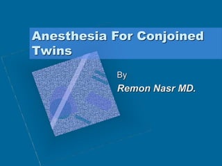 Anesthesia For Conjoined
Twins
By
Remon Nasr MD.
 