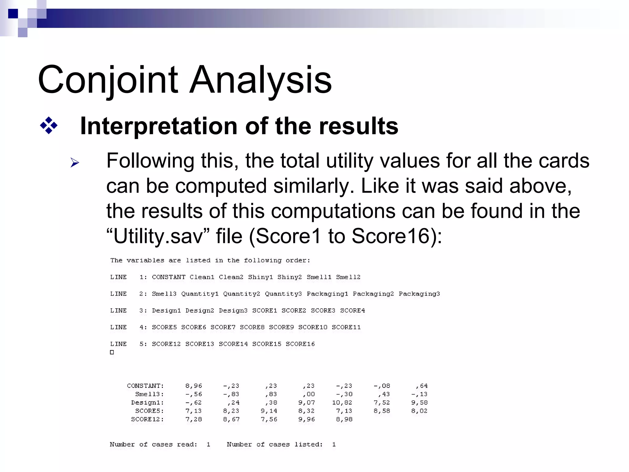 Conjoint Analysis
™ Interpretation of the results
¾ Following this, the total utility values for all the cards
can be computed similarly. Like it was said above,
the results of this computations can be found in the
“Utility.sav” file (Score1 to Score16):
 