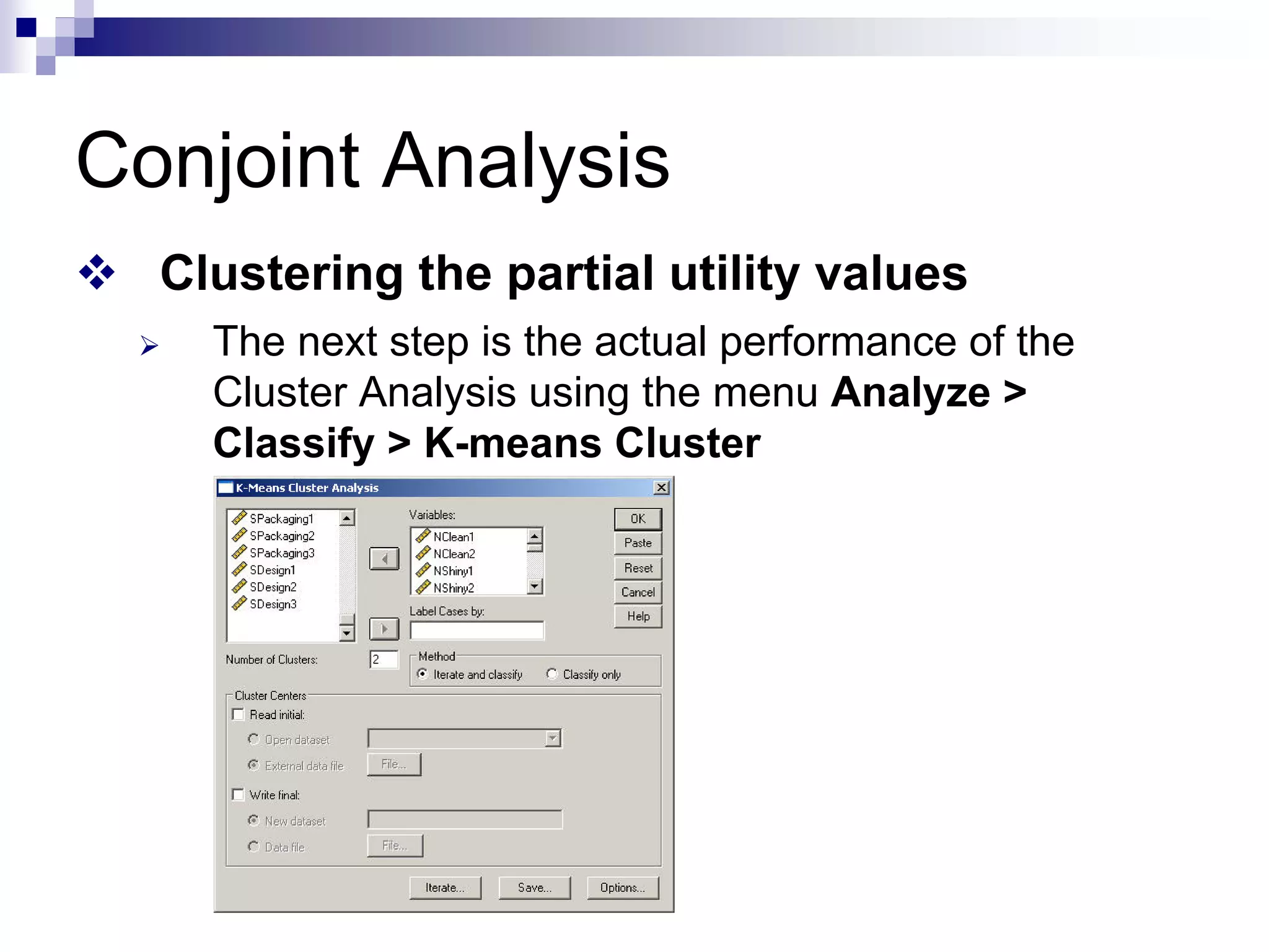 Conjoint Analysis
™ Clustering the partial utility values
¾ The next step is the actual performance of the
Cluster Analysis using the menu Analyze >
Classify > K-means Cluster
 