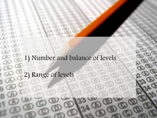 Specification issues regarding
levels
1) Number and balance of levels
2) Range of levels
 