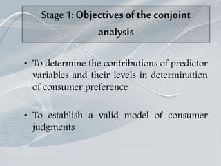 Stage 1:Objectivesof the conjoint
analysis
• To determine the contributions of predictor
variables and their levels in determination
of consumer preference
• To establish a valid model of consumer
judgments
 