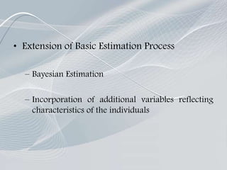 • Extension of Basic Estimation Process
– Bayesian Estimation
– Incorporation of additional variables reflecting
characteristics of the individuals
 