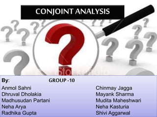 CONJOINT ANALYSIS
By: GROUP -10
Anmol Sahni Chinmay Jagga
Dhruval Dholakia Mayank Sharma
Madhusudan Partani Mudita Maheshw...