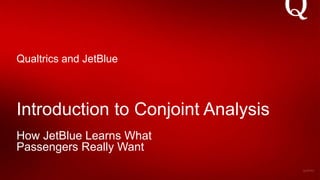Introduction to Conjoint Analysis
How JetBlue Learns What
Passengers Really Want
Qualtrics and JetBlue
 