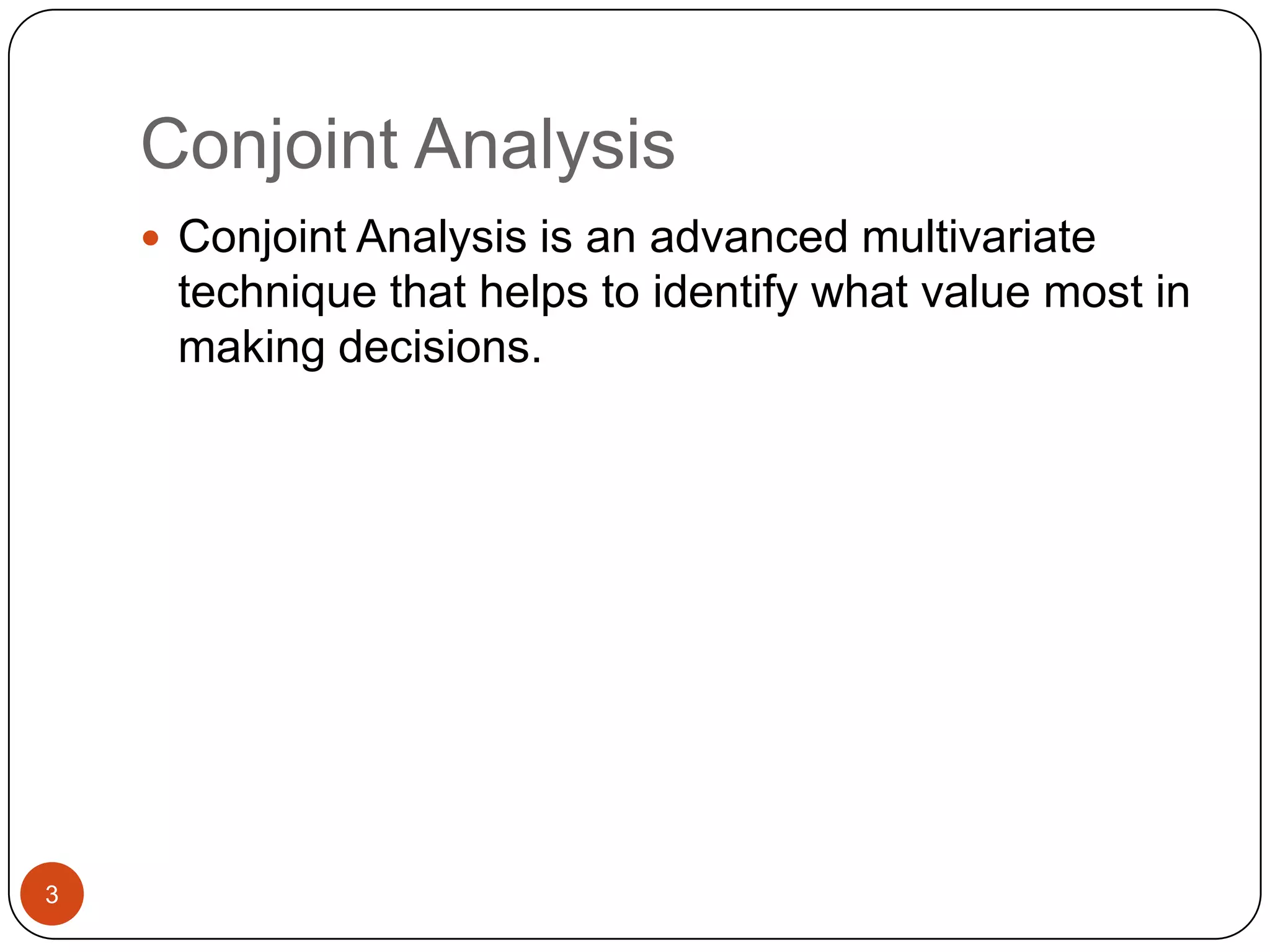 Conjoint Analysis
     Conjoint Analysis is an advanced multivariate
     technique that helps to identify what value most in
     making decisions.




3
 