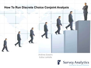 How To Run Discrete Choice Conjoint Analysis




                       Andrew Jeavons
                        Esther LaVielle
 