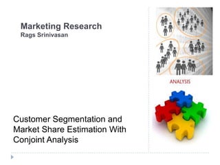 Marketing Research
 Rags Srinivasan




Customer Segmentation and
Market Share Estimation With
Conjoint Analysis
 
