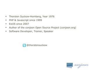 ●
Thorsten Suckow-Homberg, Year 1976
●
PHP & Javascript since 1999
●
ExtJS since 2007
●
Author of the conjoon Open Source ...