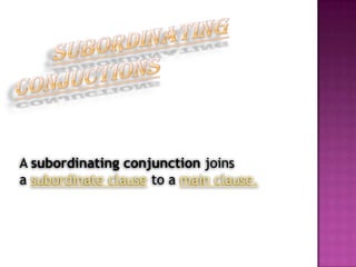 A subordinating conjunction joins
a subordinate clause to a main clause.
 