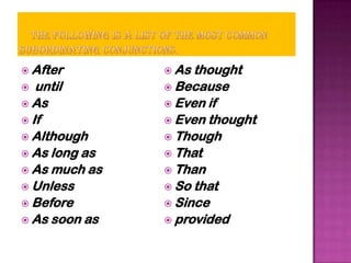  After         As thought
  until        Because
 As            Even if
 If            Even thought
 Although      Though
 As long as    That
 As much as    Than
 Unless        So that
 Before        Since
 As soon as    provided
 