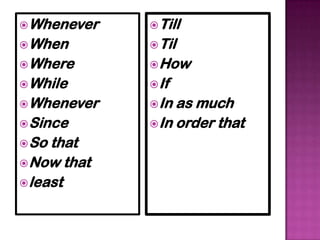  Whenever    Till
 When        Til
 Where       How
 While       If
 Whenever    In as much
 Since       In order that
 So that
 Now that
 least
 