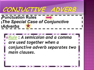 Punctuation Rules
The Special Case of Conjunctive
Adverbs

  Rule : A semicolon and a comma
   are used together when a
   conjunctive adverb separates two
   main clauses.
 