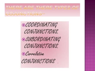 COORDINATING
 CONJUNCTIONS.
SUBORDINATING
 CONJUNCTIONS.
Correlative
CONJUNCTIONS .
 