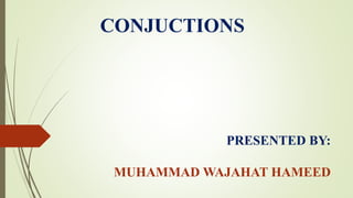 CONJUCTIONS
PRESENTED BY:
MUHAMMAD WAJAHAT HAMEED
 