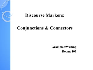Discourse Markers:
Conjunctions & Connectors
Grammar/Writing
Room: 103
 