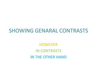 SHOWING GENARAL CONTRASTS 
HOWEVER 
IN CONTRASTS 
IN THE OTHER HAND 
 