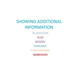SHOWING ADDITIONAL 
INFORMATION 
IN ADDITION 
ALSO 
BESIDES 
SIMILARLY 
FURHTERMORE 
MOREOVER 
 