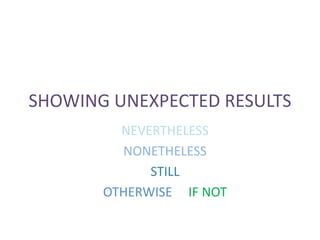 SHOWING UNEXPECTED RESULTS 
NEVERTHELESS 
NONETHELESS 
STILL 
OTHERWISE IF NOT 
 