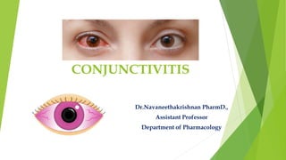 CONJUNCTIVITIS
Dr.Navaneethakrishnan PharmD.,
Assistant Professor
Department of Pharmacology
 