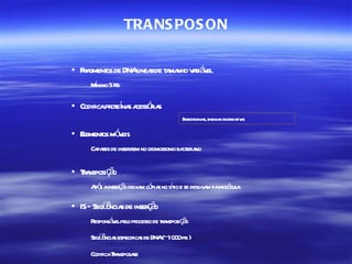 TRA NS POS ON

• Fr gment de DNAl rde t ma v rá el
    a os         inea a nho ai v
      í
     Mnimo 5 Kb

• Codificapr ena a óia
            ot í s cess r s
                                      E er oxina enzima degr daiv s
                                       nt ot s,        s a ta

• Eement mó eis
   l os v
     Ca zes de inser em no cr
       pa           ir       omossomo ba er no
                                        ct ia

• Ta ç o
   r nsposi ã
     A ó ainser ã deixa có s no st e se desl m damol cul
      ps       ço      m pia í io          iga     é a

• IS– Seqü ncia de inser ã
          ê s           ço
     Responsá elpel pr
             v o ocesso de t a ç o
                           r nsposi ã
     Seqü ncia especifica de DNA(~10 0pb )
         ê s             s          0

     CodificaTa
              r nsposase
 