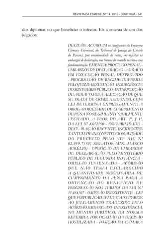 REVISTA DA ESMESE, Nº 14, 2010 - DOUTRINA - 341
dos diplomas no que beneﬁciar o infrator. Eis a ementa de um dos
julgados:
DECISÃO: ACORDAM os integrantes da Primeira
Câmara Criminal, do Tribunal de Justiça do Estado
do Paraná, por unanimidade de votos, em rejeitar os
embargos de declaração, nos termos do contido no voto e sua
fundamentação. EMENTA: PROCESSO PENAL -
EMBARGOS DE DECLARAÇÃO - AGRAVO
EM EXECUÇÃO PENAL DESPROVIDO
- PROGRESSÃO DE REGIME DEFERIDA
PELOJUIZDAEXECUÇÃO-INSURGÊNCIA
DOMINISTÉRIOPÚBLICO-INTERPOSIÇÃO
DE AGRAVO SOB A ALEGAÇÃO DE QUE
SE TRATA DE CRIME HEDIONDO, CUJA
LEI DETERMINA EXPRESSAMENTE A
OBRIGATORIEDADE DE CUMPRIMENTO
DE PENA NO REGIME INTEGRALMENTE
FECHADO, A TEOR DO ART. 2º, § 1º,
DA LEI Nº 8.072/90 - INVIABILIDADE -
DECLARAÇÃO RECENTE, INCIDENTER
TANTUM,DEINCONSTITUCIONALIDADE
DO PRECEITO PELO STF (HC Nº
82.959-7/SP, RELATOR MIN. MARCO
AURÉLIO) - OPOSIÇÃO DE EMBARGOS
DE DECLARAÇÃO PELO MINISTÉRIO
PÚBLICO DE SEGUNDA INSTÂNCIA -
OMISSÃO SUSTENTADA - ACÓRDÃO
QUE NÃO TERIA ESCLARECIDO
A QUANTIDADE NECESSÁRIA DE
CUMPRIMENTO DA PENA PARA A
OBTENÇÃO DO BENEFÍCIO DE
PROGRESSÃO NOS TERMOS DA LEI N.º
11.464/07 - OMISSÃO INEXISTENTE - LEI
QUEFOIPUBLICADAEMDATAPOSTERIOR
AO JULGAMENTO TRADUZIDO PELO
ACÓRDÃOEMBARGADO-INEXISTÊNCIA,
NO MUNDO JURÍDICO, DA NORMA
REFERIDA, POR OCASIÃO DA DECISÃO
HOSTILIZADA - POSIÇÃO DA CÂMARA
esmese - revista 14.indd 341esmese - revista 14.indd 341 03/12/2010 14:30:5903/12/2010 14:30:59
 
