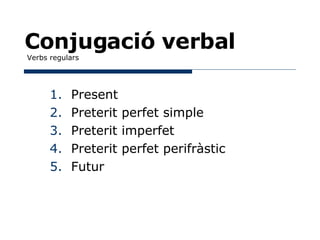 Conjugació verbal  Verbs regulars ,[object Object],[object Object],[object Object],[object Object],[object Object]