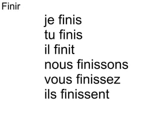 je finis tu finis il finit nous finissons vous finissez ils finissent Finir