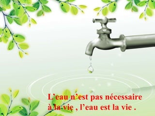 L’eau n’est pas nécessaire
à la vie , l’eau est la vie .
 