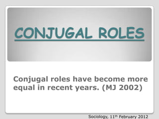 CONJUGAL ROLES


Conjugal roles have become more
Conjugal roles have become more equal
equal in years. (MJ 2002)
in recent recent years. (MJ 2002)



                   Sociology, 11th February 2012
 