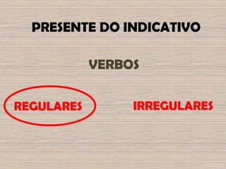 PRESENTE DO INDICATIVO
VERBOS
IRREGULARES
REGULARES
Por ©fdd
 