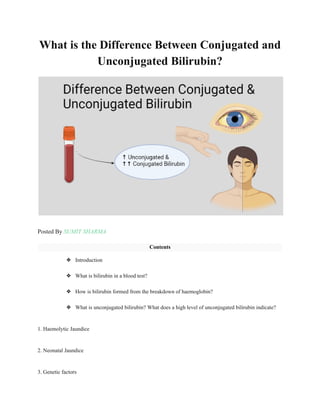 What is the Difference Between Conjugated and
Unconjugated Bilirubin?
Posted By SUMIT SHARMA
Contents
❖ Introduction
❖ What is bilirubin in a blood test?
❖ How is bilirubin formed from the breakdown of haemoglobin?
❖ What is unconjugated bilirubin? What does a high level of unconjugated bilirubin indicate?
1. Haemolytic Jaundice
2. Neonatal Jaundice
3. Genetic factors
 