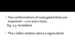  Two conformations of conjugated dines are
important – s-cis and s-trans.
Eg- 1,3- butadiene
 The s refers rotation about a sigma bond.
 
