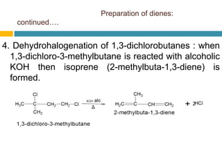 Preparation of dienes:
continued….
4. Dehydrohalogenation of 1,3-dichlorobutanes : when
1,3-dichloro-3-methylbutane is reacted with alcoholic
KOH then isoprene (2-methylbuta-1,3-diene) is
formed.
 