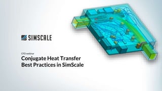 CFD webinar
Conjugate Heat Transfer
Best Practices in SimScale
 