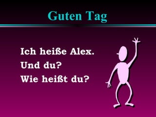 Guten Tag
Ich heiße Alex.
Und du?
Wie heißt du?

 