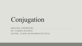 Conjugation
ORGANIC CHEMISTRY
BY; NABIRA KANWAL
(M.PHIL. SCHOLAR PHARMACEUTICS)
 