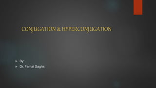 CONJUGATION & HYPERCONJUGATION
 By:
 Dr. Farhat Saghir.
 